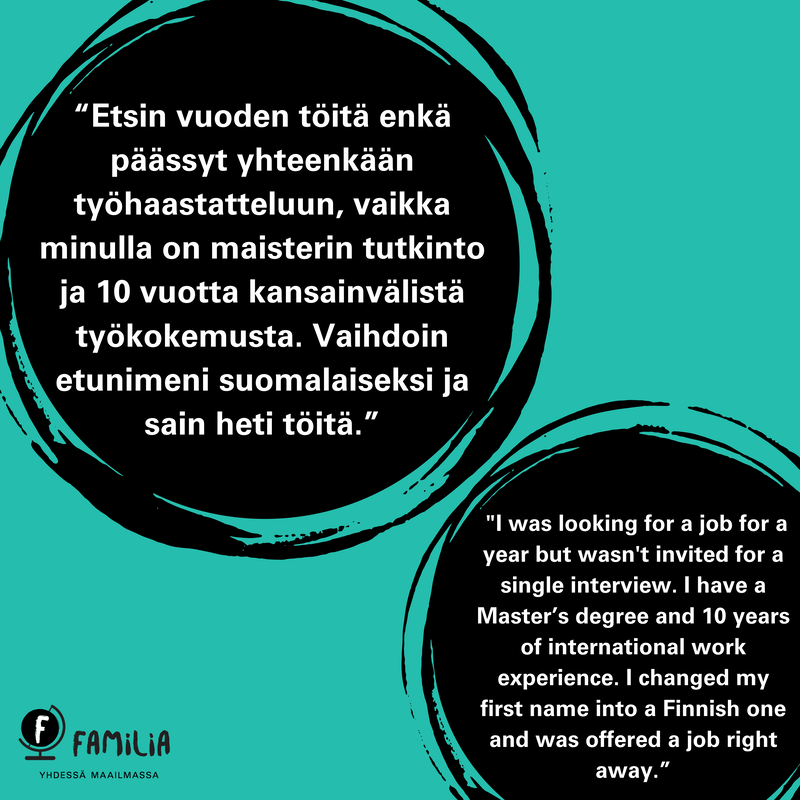 Lainaus vastauksista 1/4: Etsin vuoden töitä enkä päässyt yhteenkään työhaastatteluun, vaikka minulla oli maisterin tutkinto ja 10 vuotta kansainvälistä työkokemusta. Vaihdoin etunimeni suomalaiseksi ja sain heti töitä.